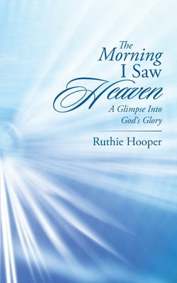 The Morning I Saw Heaven: A Glimpse into God's Glory by Hooper, Ruthie
