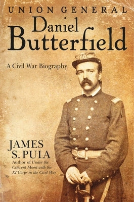 Union General Daniel Butterfield: A Civil War Biography by Pula, James S.