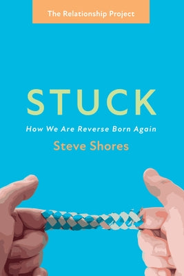 Stuck: How We Are Reverse Born Again by Shores, Steve