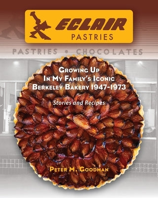 Eclair Pastries: Growing Up In My Family's Iconic Berkeley Bakery 1947-1973 by Goodman, Peter M.