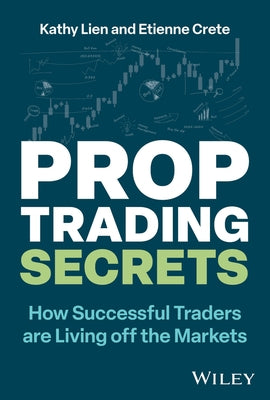 Prop Trading Secrets: How Successful Traders Are Living Off the Markets by Lien, Kathy