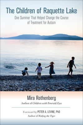 The Children of Raquette Lake: One Summer That Helped Change the Course of Treatment for Autism by Rothenberg, Mira