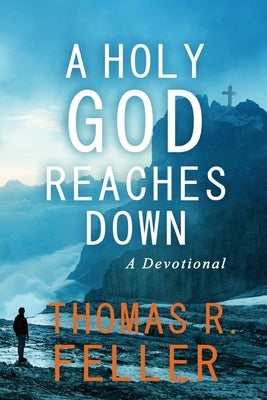 A Holy God Reaches Down: A Devotional by Feller, Thomas R.