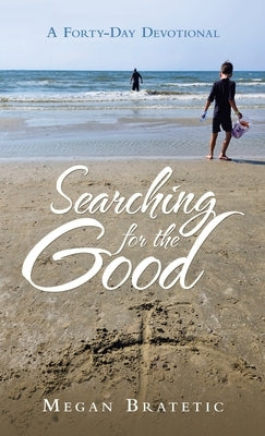 Searching for the Good: A Forty-Day Devotional by Bratetic, Megan