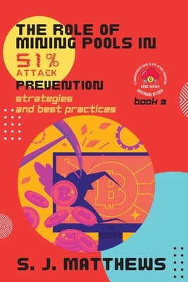 The Role of Mining Pools in 51% Attack Prevention: Strategies and Best Practices by S J Matthews