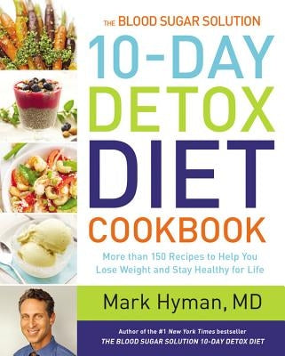 The Blood Sugar Solution 10-Day Detox Diet Cookbook: More Than 150 Recipes to Help You Lose Weight and Stay Healthy for Life by Hyman, Mark