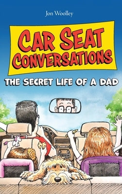 Car Seat Conversations: The Secret Life of a Dad by Woolley, Jon