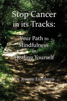 Stop Cancer in its Tracks: Your Path to Mindfulness in Healing by Freedman, Jerome