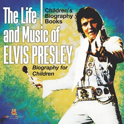 The Life and Music of Elvis Presley - Biography for Children Children's Musical Biographies by Baby Professor