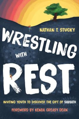 Wrestling with Rest: Inviting Youth to Discover the Gift of Sabbath by Stucky, Nathan T.