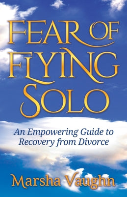 Fear of Flying Solo: An Empowering Guide to Recovery from Divorce by Vaughn, Marsha