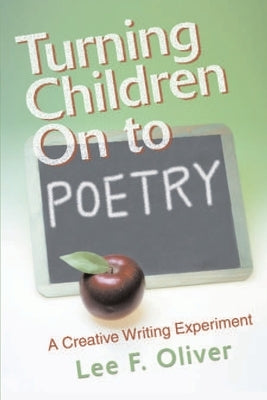Turning Children on to Poetry: A Creative Writing Experiment by Oliver, Lee F.