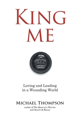 King Me: Loving and Leading in a Wounding World by Thompson, Michael