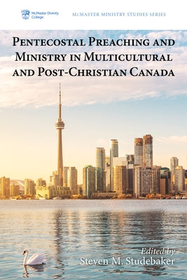 Pentecostal Preaching and Ministry in Multicultural and Post-Christian Canada by Studebaker, Steven M.