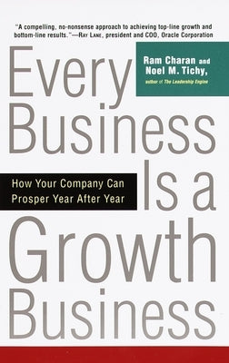 Every Business Is a Growth Business: How Your Company Can Prosper Year After Year by Charan, Ram