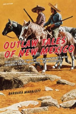 Outlaw Tales of New Mexico: True Stories Of The Land Of Enchantment's Most Infamous Crooks, Culprits, And Cutthroats by Marriott, Barbara