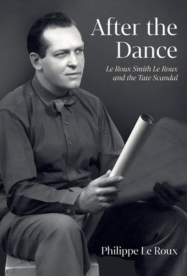 After the Dance: Le Roux Smith Le Roux and the Tate Scandal by Le Roux, Philippe