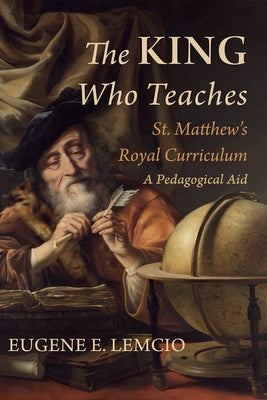 The King Who Teaches: St. Matthew's Royal Curriculum: A Pedagogical Aid by Lemcio, Eugene E.