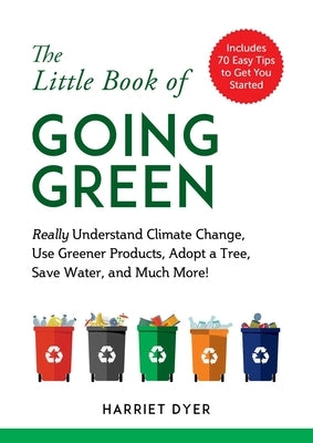 The Little Book of Going Green: Really Understand Climate Change, Use Greener Products, Adopt a Tree, Save Water, and Much More! by Dyer, Harriet