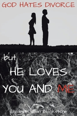 God Hates Divorce but... He Loves You and Me by Blackstone, Elizabeth Jean