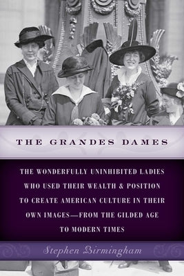 The Grandes Dames: The wonderfully uninhibited ladies who used their wealth & position to create American culture in their own images-from the Gilded by Birmingham, Stephen