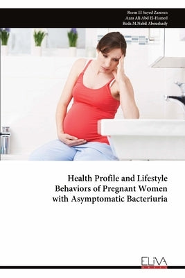 Health Profile and Lifestyle Behaviors of Pregnant Women with Asymptomatic Bacteriuria by Zanoun, Reem El Sayed