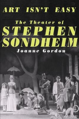 Art Isn't Easy: The Theater of Stephen Sondheim by Gordon, Joanne