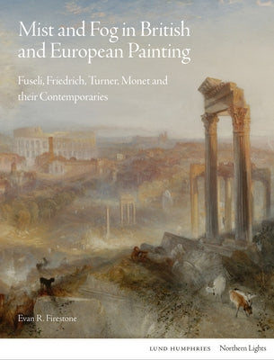 Mist and Fog in British and European Painting: Fuseli, Friedrich, Turner, Monet and Their Contemporaries by Firestone, Evan R.