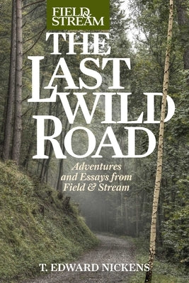 The Last Wild Road: Adventures and Essays from a Sporting Life by Nickens, T. Edward