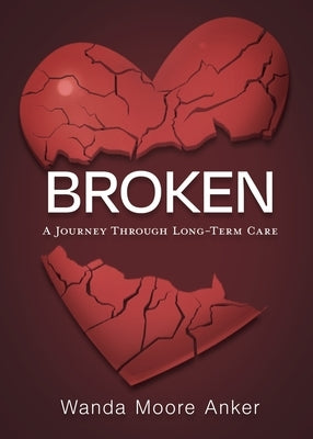 Broken: A Journey Through Long Term Care by Anker, Wanda Moore