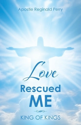 Love Rescued Me: King of Kings by Perry, Apostle Reginald