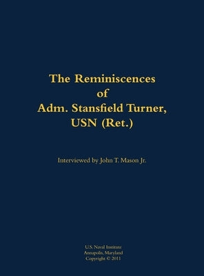 The Reminiscences of Adm. Stansfield Turner, USN (Ret.): 1923-2018 by Turner, Stansfield