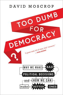 Too Dumb for Democracy?: Why We Make Bad Political Decisions and How We Can Make Better Ones by Moscrop, David