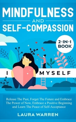 Mindfulness and Self-Compassion 2-in-1 Book: Release The Past, Forget The Future and Embrace The Power of Now, Embrace a Positive Beginning and Learn by Warren, Laura