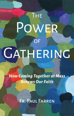 The Power of Gathering: How Coming Together at Mass Renews Our Faith by Farren, Paul