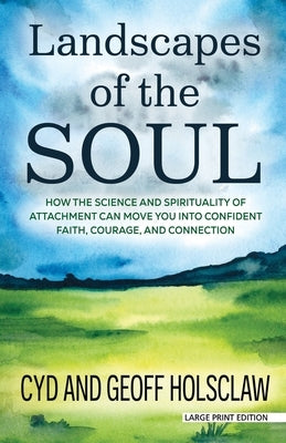 Landscapes of the Soul: How the Science and Spirituality of Attachment Can Move You Into Confident Faith, Courage, and Connection by Holsclaw and Geoff, Cyd