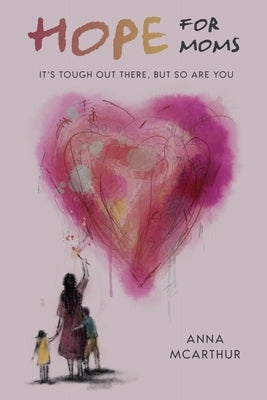 Hope for Moms: It's Tough Out There, But So Are You by McArthur, Anna