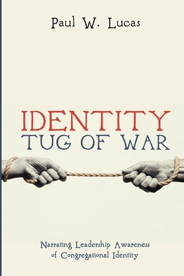 Identity Tug of War: Narrating Leadership Awareness of Congregational Identity by Lucas, Paul W.