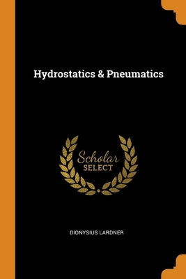 Hydrostatics & Pneumatics by Lardner, Dionysius