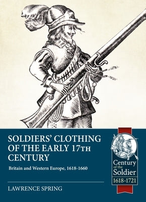Soldiers' Clothing of the Early 17th Century: Britain and Western Europe, 1618-1660 by Spring, Lawrence