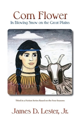 Corn Flower in Blowing Snow on the Great Plains: Third in a Fiction Series Based on the Four Seasons by Lester, James D., Jr.