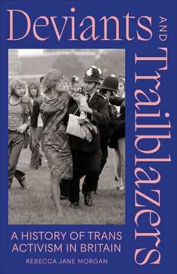 Deviants and Trailblazers: A History of Trans Activism in Britain by Morgan, Rebecca Jane