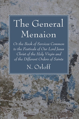 The General Menaion: Or the Book of Services Common to the Festivals of Our Lord Jesus Christ of the Holy Virgin and of the Different Order by Orloff, N.