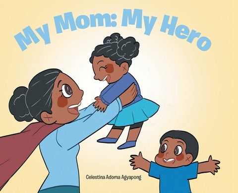 My Mom: My Hero by Agyapong, Celestina Adoma