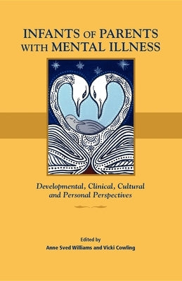 Infants of Parents with Mental Illness: Developmental, Clinical, Cultural, and Personal Perspectives by Williams, Anne Sved