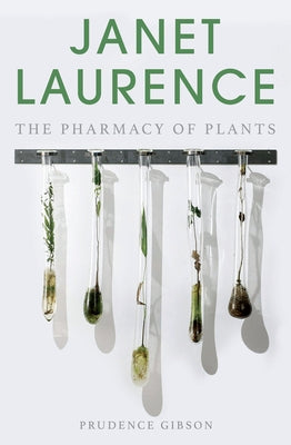 Janet Laurence: The Pharmacy of Plants by Gibson, Prudence