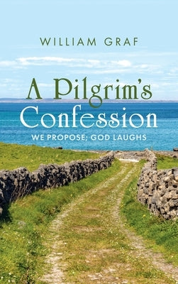 A Pilgrim's Confession: We Propose; God Laughs by Graf, William