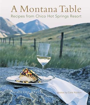 A Montana Table: Recipes from Chico Hot Springs Lodge by Davis, Seabring
