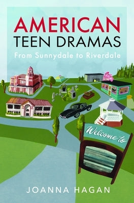 American Teen Dramas: From Sunnydale to Riverdale by Hagan, Joanna