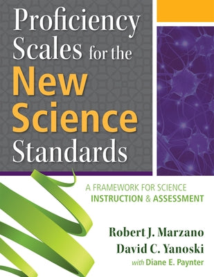 Proficiency Scales for the New Science Standards: A Framework for Science Instruction and Assessment by Marzano, Robert J.